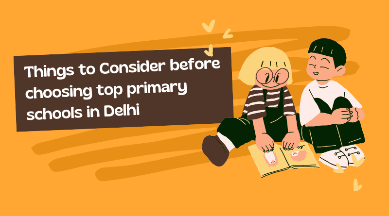Things to Consider before choosing the top primary schools in Delhi